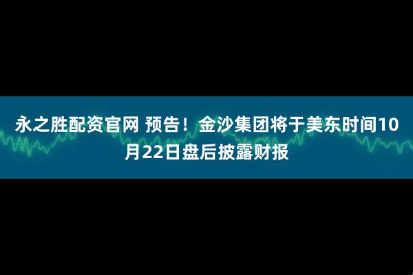 永之胜配资官网 预告！金沙集团将于美东时间10月22日盘后披露财报
