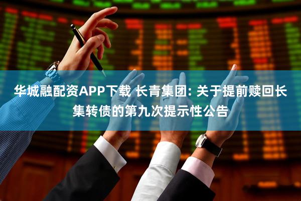 华城融配资APP下载 长青集团: 关于提前赎回长集转债的第九次提示性公告
