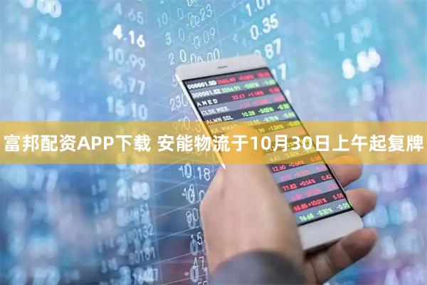 富邦配资APP下载 安能物流于10月30日上午起复牌
