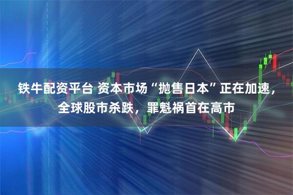 铁牛配资平台 资本市场“抛售日本”正在加速，全球股市杀跌，罪魁祸首在高市