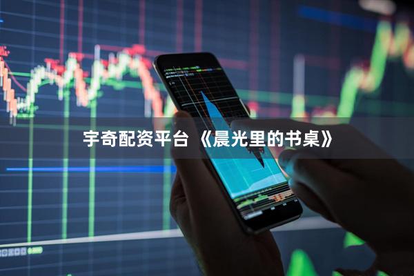 宇奇配资平台 《晨光里的书桌》