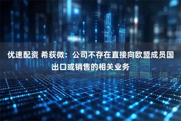 优速配资 希荻微：公司不存在直接向欧盟成员国出口或销售的相关业务