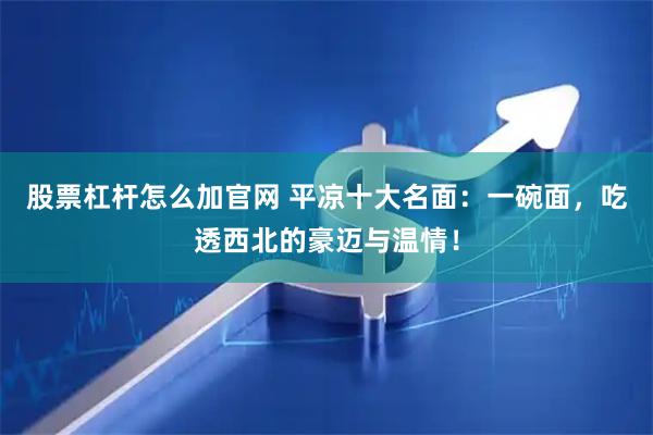 股票杠杆怎么加官网 平凉十大名面：一碗面，吃透西北的豪迈与温情！