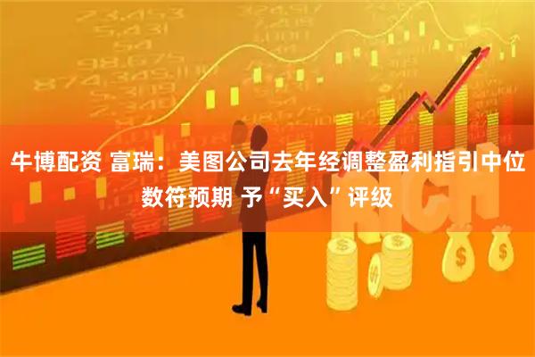 牛博配资 富瑞:美图公司去年经调整盈利指引中位数符预期 予“买入”评级