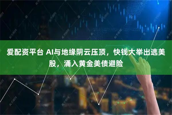 爱配资平台 AI与地缘阴云压顶，快钱大举出逃美股，涌入黄金美债避险