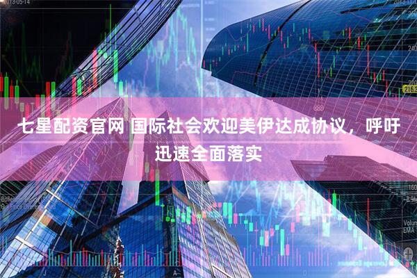 七星配资官网 国际社会欢迎美伊达成协议，呼吁迅速全面落实